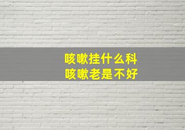 咳嗽挂什么科 咳嗽老是不好